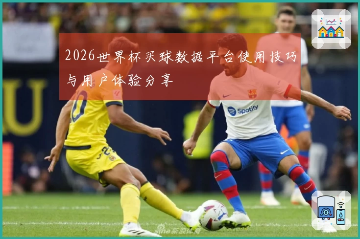 2026世界杯买球数据平台使用技巧与用户体验分享