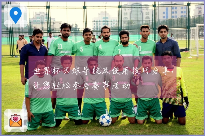 世界杯买球导航及使用技巧分享，让您轻松参与赛事活动