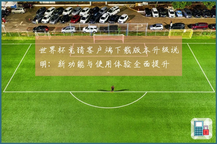 世界杯竞猜客户端下载版本升级说明：新功能与使用体验全面提升