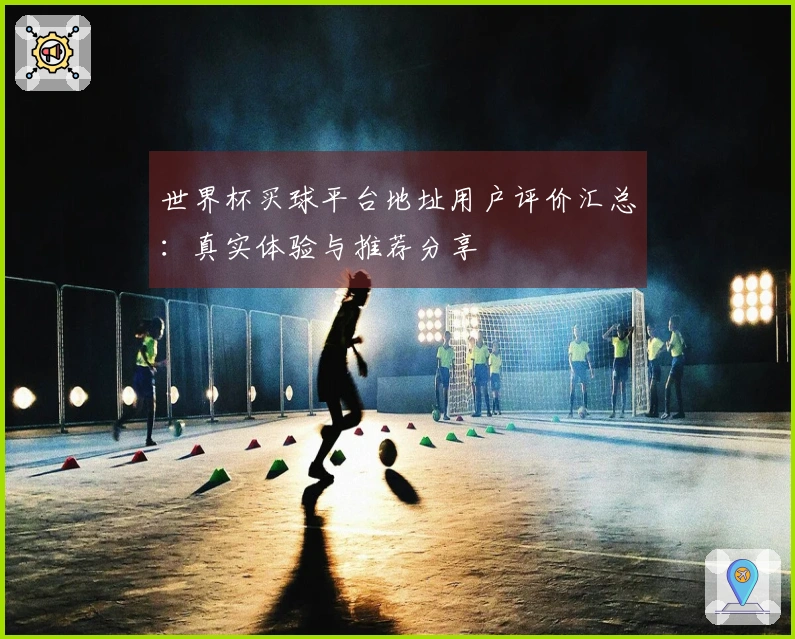 世界杯买球平台地址用户评价汇总：真实体验与推荐分享