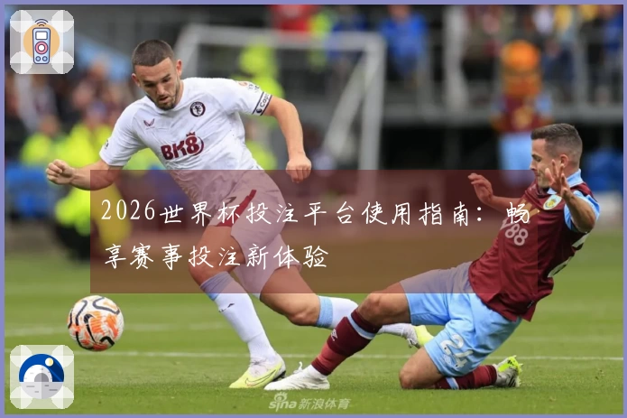 2026世界杯投注平台使用指南：畅享赛事投注新体验
