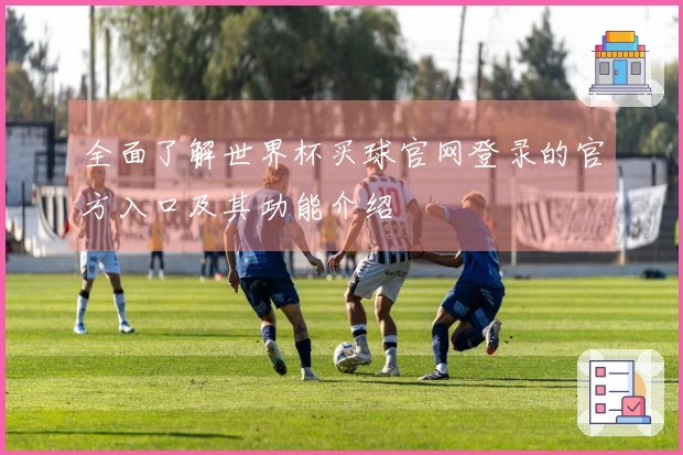 全面了解世界杯买球官网登录的官方入口及其功能介绍