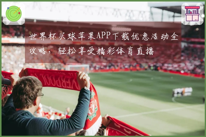 世界杯买球苹果APP下载优惠活动全攻略，轻松享受精彩体育直播