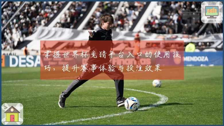 掌握世界杯竞猜平台入口的使用技巧，提升赛事体验与投注效果