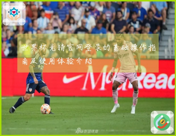 世界杯竞猜官网登录的基础操作指南及使用体验介绍