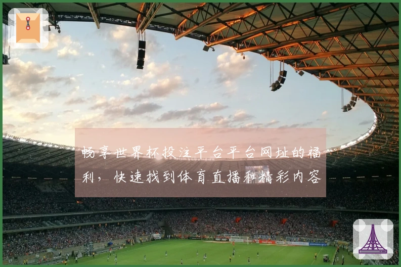畅享世界杯投注平台平台网址的福利，快速找到体育直播和精彩内容一站式汇总