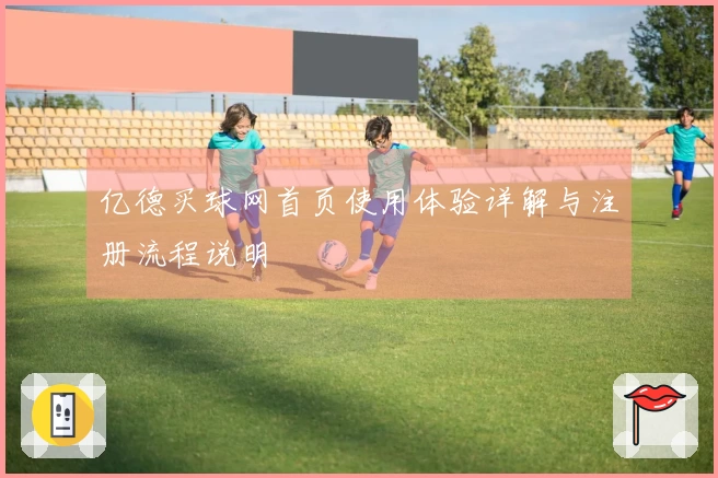 亿德买球网首页使用体验详解与注册流程说明