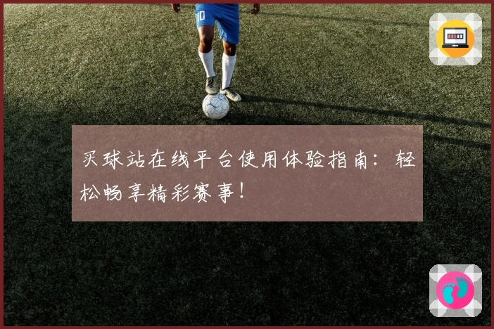 买球站在线平台使用体验指南:轻松畅享精彩赛事!