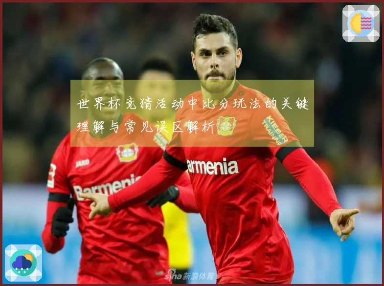 世界杯竞猜活动中比分玩法的关键理解与常见误区解析