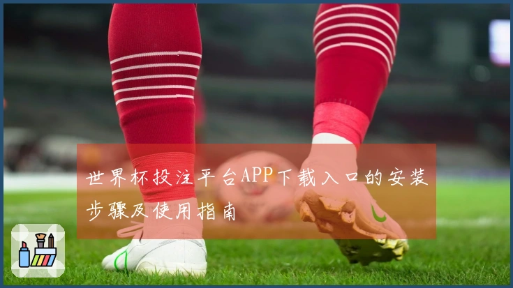 世界杯投注平台APP下载入口的安装步骤及使用指南