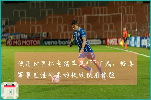 使用世界杯竞猜苹果APP下载，畅享赛事直播带来的极致使用体验