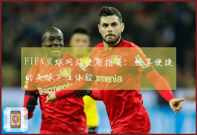 FIFA买球网站使用指南:畅享便捷的足球下注体验
