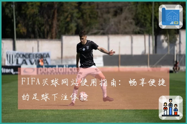 FIFA买球网站使用指南：畅享便捷的足球下注体验