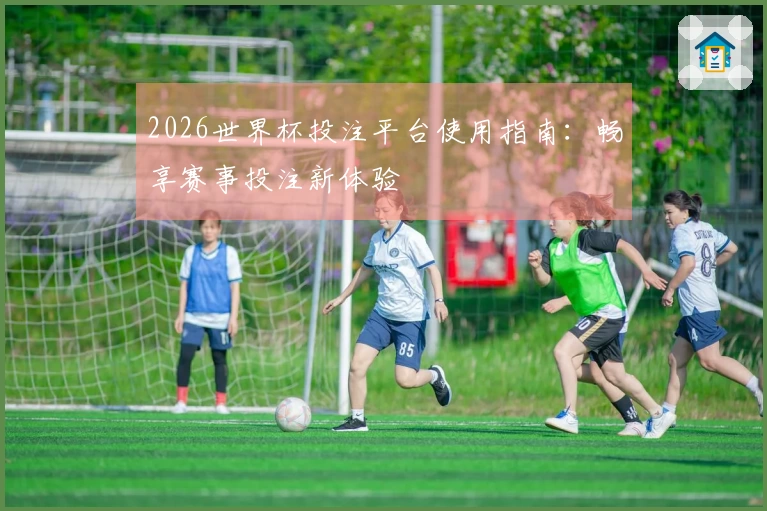 2026世界杯投注平台使用指南：畅享赛事投注新体验