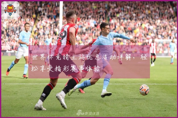 世界杯竞猜主站优惠活动详解，轻松享受精彩赛事体验