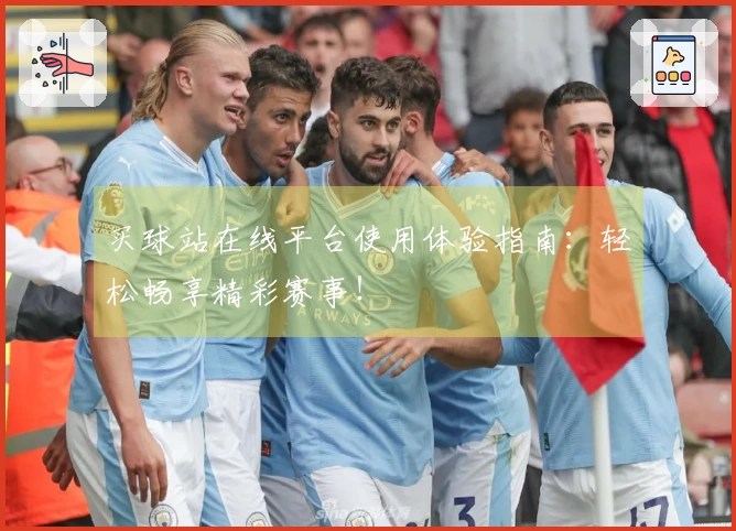 买球站在线平台使用体验指南：轻松畅享精彩赛事！