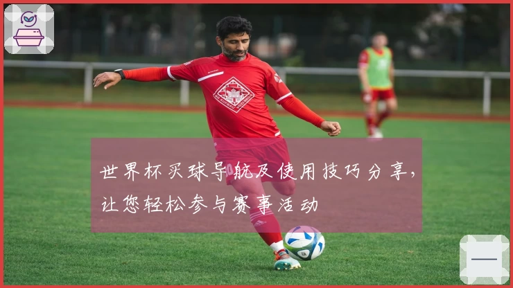 世界杯买球导航及使用技巧分享,让您轻松参与赛事活动