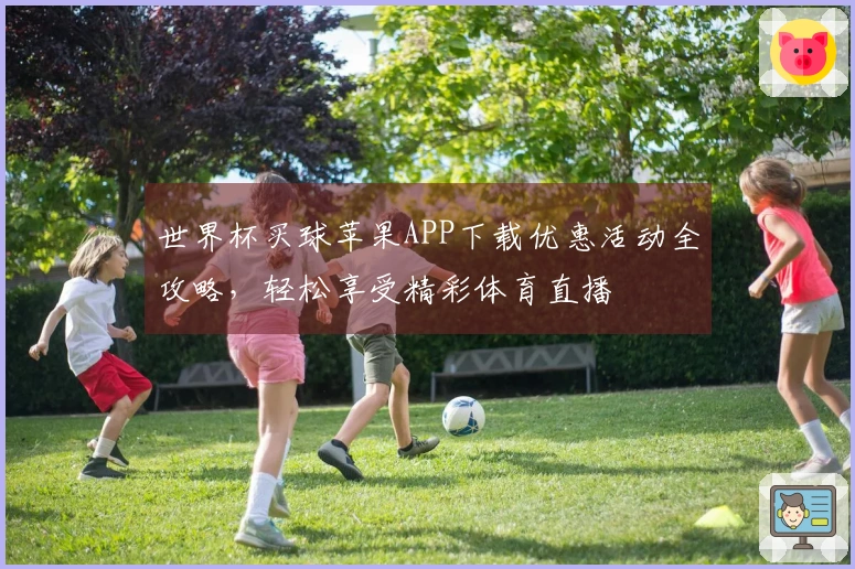 世界杯买球苹果APP下载优惠活动全攻略，轻松享受精彩体育直播