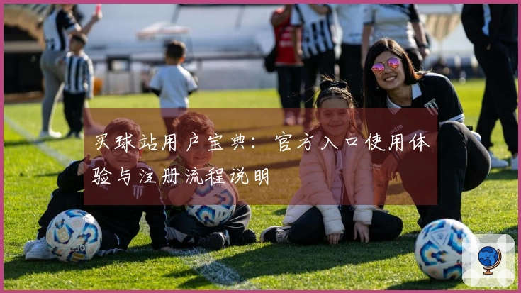 买球站用户宝典：官方入口使用体验与注册流程说明