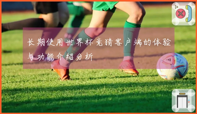 长期使用世界杯竞猜客户端的体验与功能介绍分析